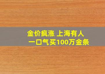 金价疯涨 上海有人一口气买100万金条